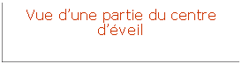 Zone de Texte: Vue d’une partie du centre d’éveil